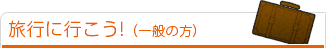旅行に行こう！（一般の方）