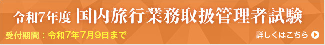 令和7年度 国内旅行業務取扱管理者試験 受付期間：令和7年7月9日まで